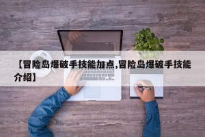 【冒险岛爆破手技能加点,冒险岛爆破手技能介绍】