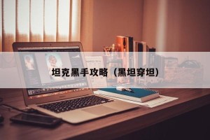 坦克黑手攻略（黑坦穿坦）