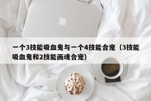 一个3技能吸血鬼与一个4技能合宠（3技能吸血鬼和2技能画魂合宠）