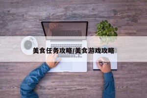 美食任务攻略/美食游戏攻略