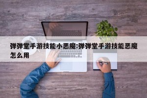 弹弹堂手游技能小恶魔:弹弹堂手游技能恶魔怎么用