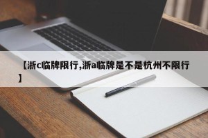 【浙c临牌限行,浙a临牌是不是杭州不限行】