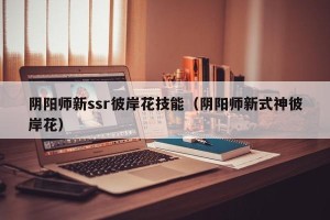 阴阳师新ssr彼岸花技能（阴阳师新式神彼岸花）