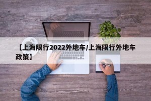 【上海限行2022外地车/上海限行外地车政策】