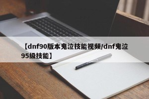 【dnf90版本鬼泣技能视频/dnf鬼泣95级技能】