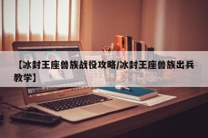 【冰封王座兽族战役攻略/冰封王座兽族出兵教学】