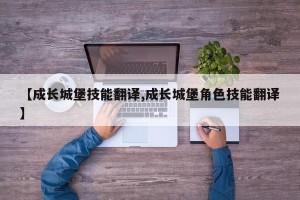 【成长城堡技能翻译,成长城堡角色技能翻译】