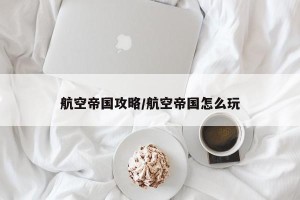 航空帝国攻略/航空帝国怎么玩