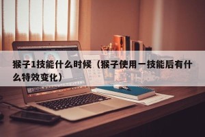 猴子1技能什么时候（猴子使用一技能后有什么特效变化）