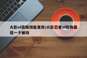 火影ol佐助技能变异/火影忍者ol佐助最后一个被动