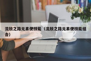 流放之路元素使技能（流放之路元素使技能组合）