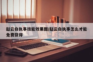 赵云白执事技能效果图/赵云白执事怎么才能免费获得