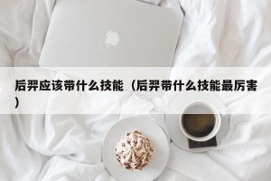 后羿应该带什么技能（后羿带什么技能最厉害）