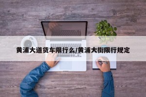 黄浦大道货车限行么/黄浦大街限行规定