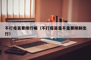 不打疫苗要限行嘛（不打疫苗是不是要限制出行）