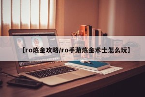 【ro炼金攻略/ro手游炼金术士怎么玩】