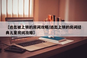 【逃出被上锁的房间攻略/逃出上锁的房间经典儿童房间攻略】