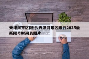 天津河东区限行:天津河东区限行2025最新限号时间表图片