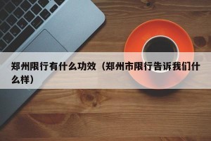 郑州限行有什么功效（郑州市限行告诉我们什么样）