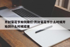 开封菊花节如何限行:开封菊花节什么时候开始到什么时候结束