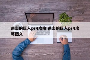 进击的巨人ps4攻略:进击的巨人ps4攻略图文