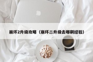 崩坏2升级攻略（崩坏二升级去哪刷经验）