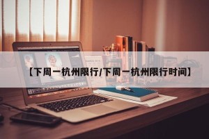 【下周一杭州限行/下周一杭州限行时间】