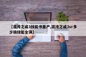 【混沌之戒3技能书量产,混沌之戒3sr多少级技能全满】