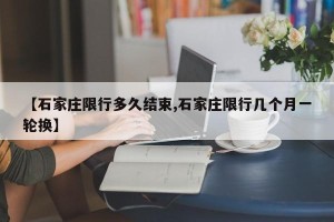 【石家庄限行多久结束,石家庄限行几个月一轮换】
