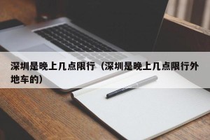 深圳是晚上几点限行（深圳是晚上几点限行外地车的）