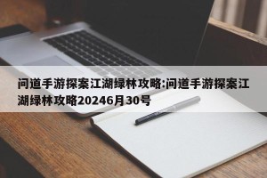 问道手游探案江湖绿林攻略:问道手游探案江湖绿林攻略20246月30号