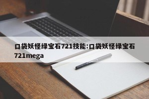 口袋妖怪绿宝石721技能:口袋妖怪绿宝石721mega