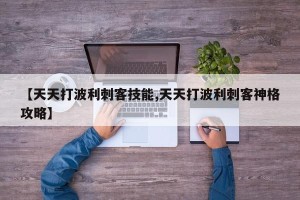 【天天打波利刺客技能,天天打波利刺客神格攻略】