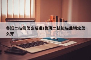 鲁班二技能怎么瞄准/鲁班二技能瞄准锁定怎么开