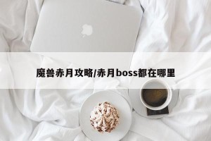 魔兽赤月攻略/赤月boss都在哪里