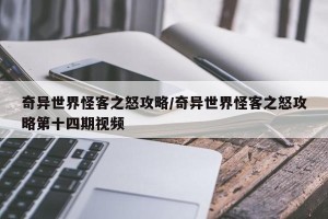 奇异世界怪客之怒攻略/奇异世界怪客之怒攻略第十四期视频