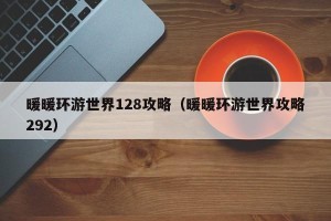 暖暖环游世界128攻略（暖暖环游世界攻略292）