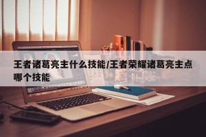 王者诸葛亮主什么技能/王者荣耀诸葛亮主点哪个技能