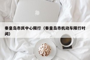 秦皇岛市民中心限行（秦皇岛市机动车限行时间）