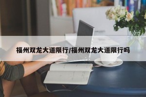 福州双龙大道限行/福州双龙大道限行吗