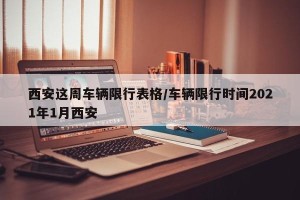 西安这周车辆限行表格/车辆限行时间2021年1月西安