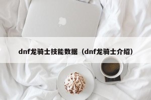 dnf龙骑士技能数据（dnf龙骑士介绍）