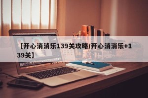 【开心消消乐139关攻略/开心消消乐+139关】