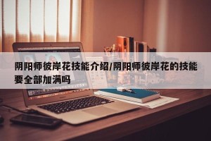 阴阳师彼岸花技能介绍/阴阳师彼岸花的技能要全部加满吗