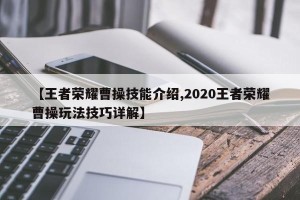 【王者荣耀曹操技能介绍,2020王者荣耀曹操玩法技巧详解】