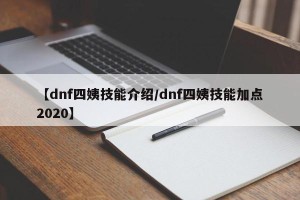 【dnf四姨技能介绍/dnf四姨技能加点2020】