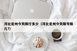 河北定州今天限行多少（河北定州今天限号限几?）