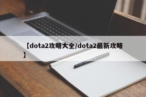 【dota2攻略大全/dota2最新攻略】