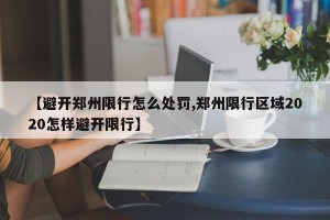 【避开郑州限行怎么处罚,郑州限行区域2020怎样避开限行】