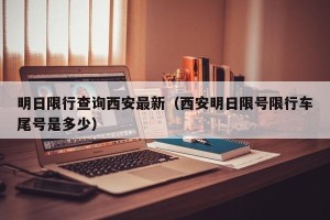 明日限行查询西安最新（西安明日限号限行车尾号是多少）